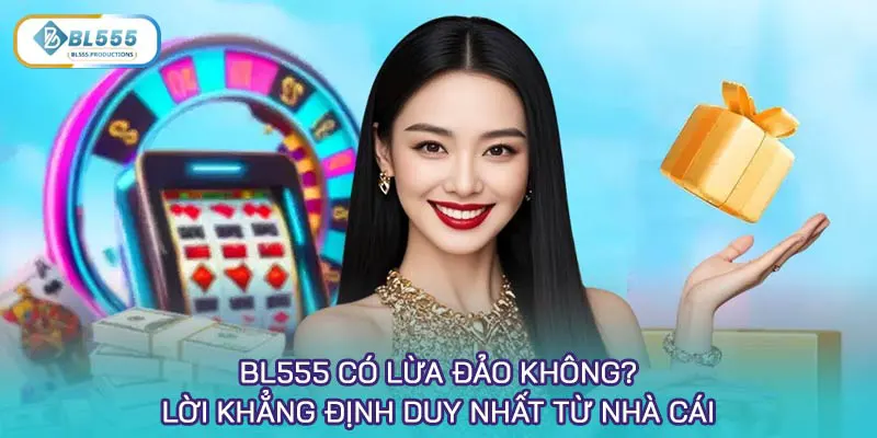 BL555 có lừa đảo không? Lời khẳng định duy nhất từ nhà cái