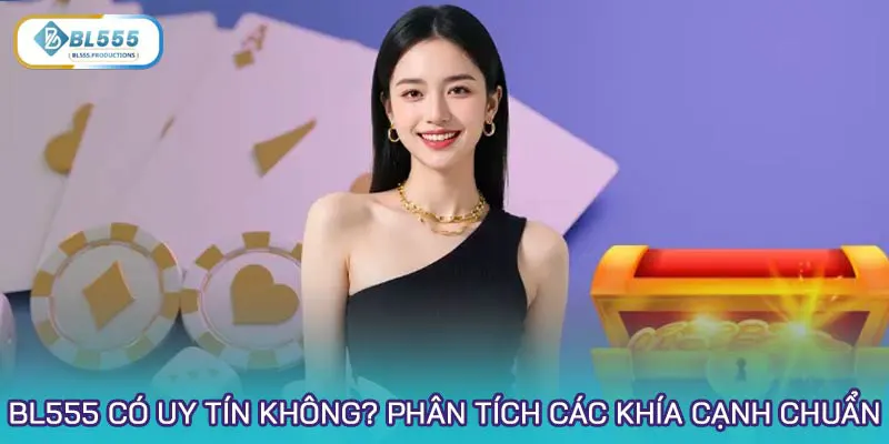 BL555 có uy tín không? Phân tích các khía cạnh chuẩn
