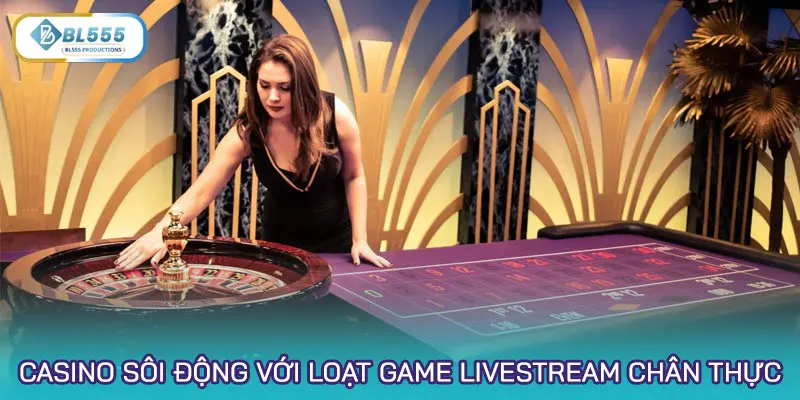 Casino sôi động với loạt game livestream chân thực, thăng hoa xúc cảm