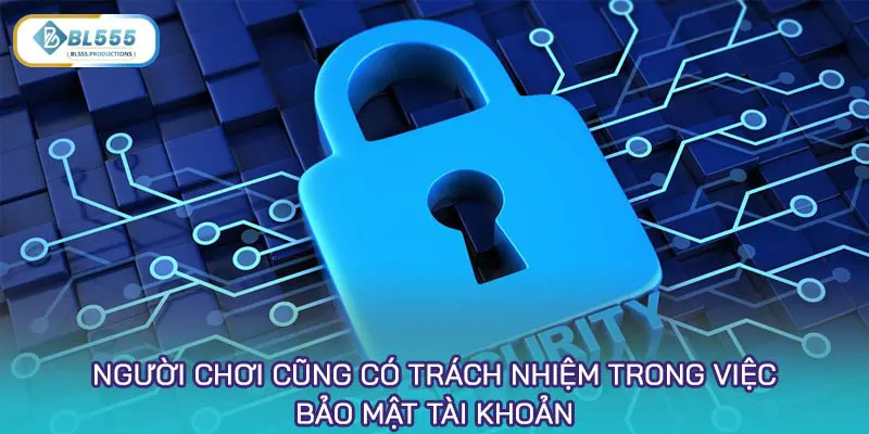 Người chơi cũng có trách nhiệm trong việc bảo mật tài khoản cá nhân và các giao dịch