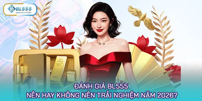 Đánh giá BL555 - Nên hay không nên trải nghiệm năm 2026?