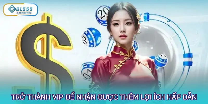 Trở thành VIP để nhận được thêm hàng loạt lợi ích hấp dẫn